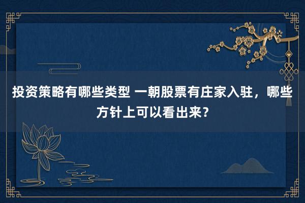 投资策略有哪些类型 一朝股票有庄家入驻，哪些方针上可以看出来？