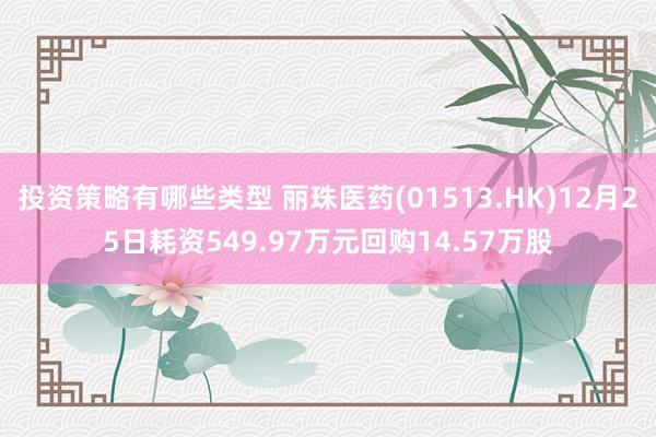 投资策略有哪些类型 丽珠医药(01513.HK)12月25日耗资549.97万元回购14.57万股