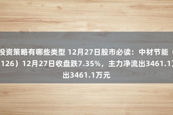 投资策略有哪些类型 12月27日股市必读：中材节能（603126）12月27日收盘跌7.35%，主力净流出3461.1万元