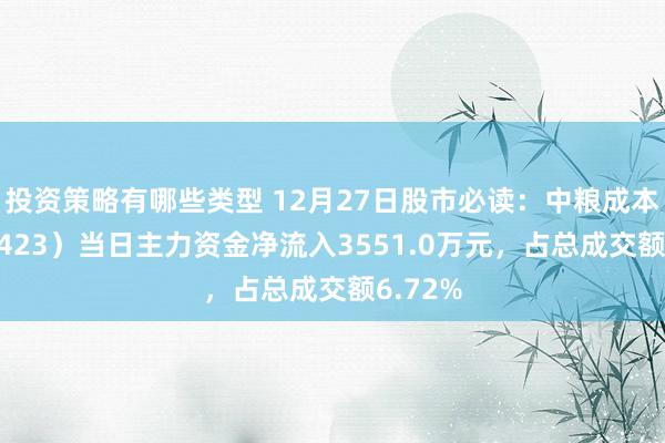 投资策略有哪些类型 12月27日股市必读：中粮成本（002423）当日主力资金净流入3551.0万元，占总成交额6.72%