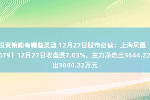 投资策略有哪些类型 12月27日股市必读：上海凤凰（600679）12月27日收盘跌7.03%，主力净流出3644.22万元