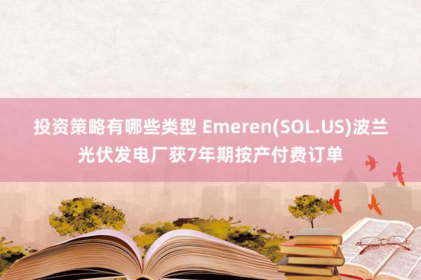 投资策略有哪些类型 Emeren(SOL.US)波兰光伏发电厂获7年期按产付费订单