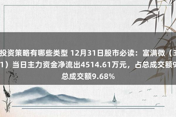 投资策略有哪些类型 12月31日股市必读：富满微（300671）当日主力资金净流出4514.61万元，占总成交额9.68%