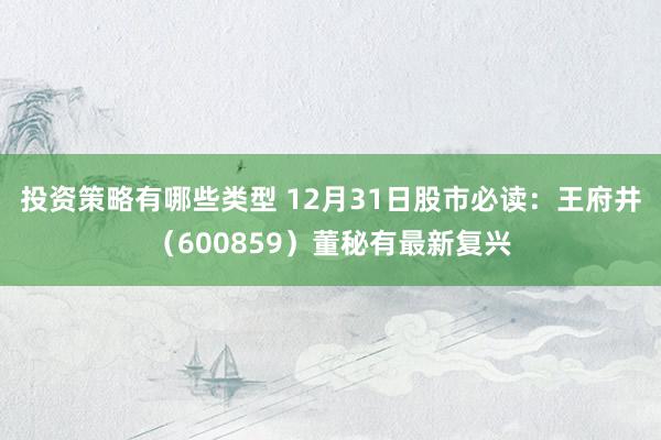 投资策略有哪些类型 12月31日股市必读：王府井（600859）董秘有最新复兴