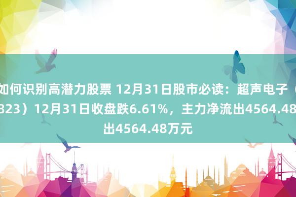 如何识别高潜力股票 12月31日股市必读：超声电子（000823）12月31日收盘跌6.61%，主力净流出4564.48万元