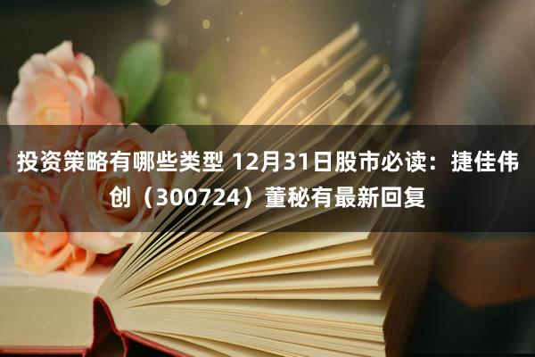 投资策略有哪些类型 12月31日股市必读：捷佳伟创（300724）董秘有最新回复