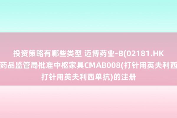 投资策略有哪些类型 迈博药业-B(02181.HK)：巴基斯坦药品监管局批准中枢家具CMAB008(打针用英夫利西单抗)的注册