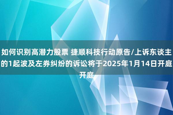 如何识别高潜力股票 捷顺科技行动原告/上诉东谈主的1起波及左券纠纷的诉讼将于2025年1月14日开庭