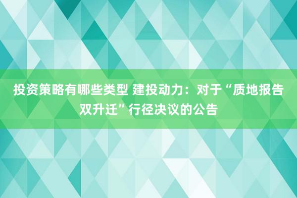 投资策略有哪些类型 建投动力：对于“质地报告双升迁”行径决议的公告