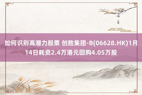 如何识别高潜力股票 创胜集团-B(06628.HK)1月14日耗资2.4万港元回购4.05万股