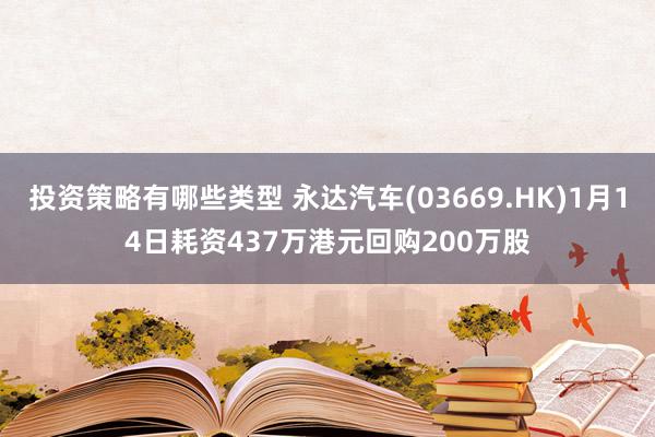 投资策略有哪些类型 永达汽车(03669.HK)1月14日耗资437万港元回购200万股