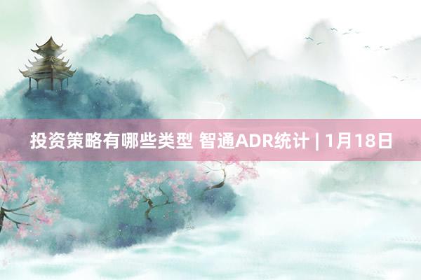 投资策略有哪些类型 智通ADR统计 | 1月18日