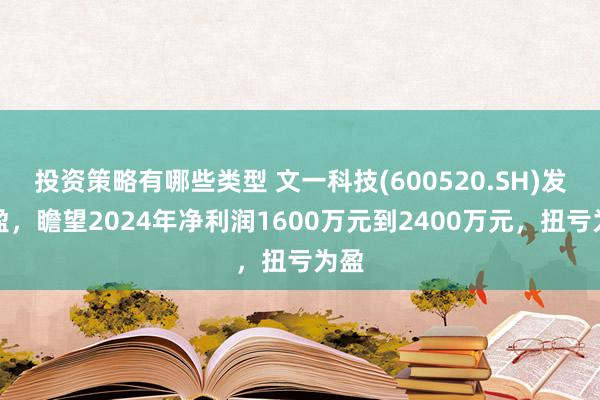 投资策略有哪些类型 文一科技(600520.SH)发预盈，瞻望2024年净利润1600万元到2400万元，扭亏为盈