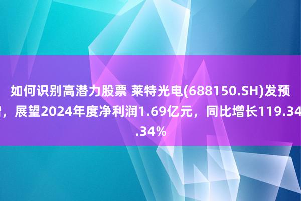 如何识别高潜力股票 莱特光电(688150.SH)发预增，展望2024年度净利润1.69亿元，同比增长119.34%