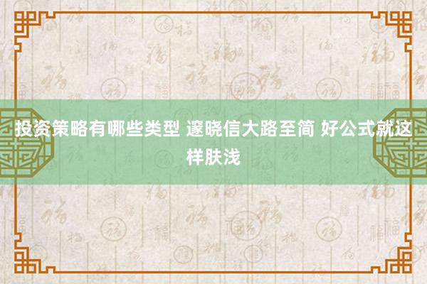 投资策略有哪些类型 邃晓信大路至简 好公式就这样肤浅