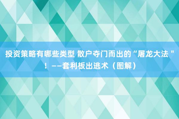 投资策略有哪些类型 散户夺门而出的“屠龙大法＂！——套利板出逃术（图解）