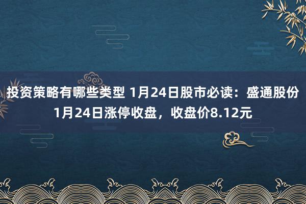 投资策略有哪些类型 1月24日股市必读：盛通股份1月24日涨停收盘，收盘价8.12元