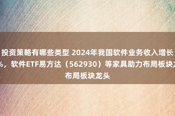 投资策略有哪些类型 2024年我国软件业务收入增长10%，软件ETF易方达（562930）等家具助力布局板块龙头