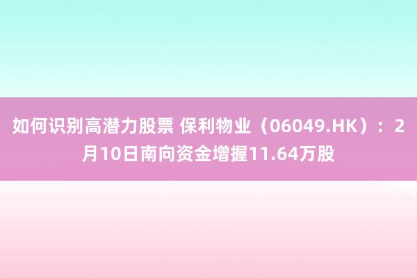 如何识别高潜力股票 保利物业（06049.HK）：2月10日南向资金增握11.64万股