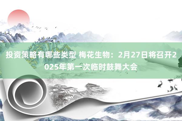 投资策略有哪些类型 梅花生物：2月27日将召开2025年第一次临时鼓舞大会