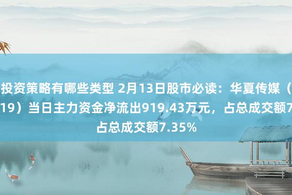 投资策略有哪些类型 2月13日股市必读：华夏传媒（000719）当日主力资金净流出919.43万元，占总成交额7.35%