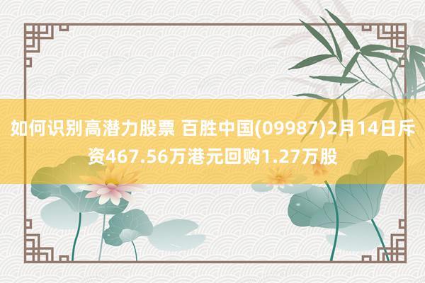 如何识别高潜力股票 百胜中国(09987)2月14日斥资467.56万港元回购1.27万股