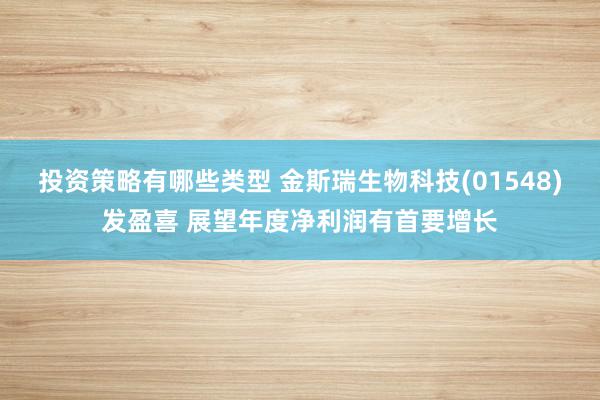 投资策略有哪些类型 金斯瑞生物科技(01548)发盈喜 展望年度净利润有首要增长