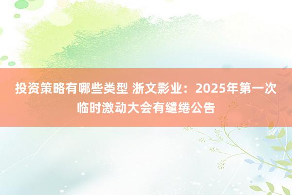 投资策略有哪些类型 浙文影业：2025年第一次临时激动大会有缱绻公告