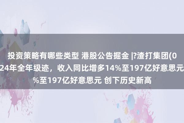 投资策略有哪些类型 港股公告掘金 |?渣打集团(02888)发布2024年全年级迹，收入同比增多14%至197亿好意思元 创下历史新高